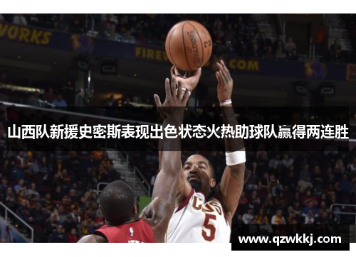 山西队新援史密斯表现出色状态火热助球队赢得两连胜