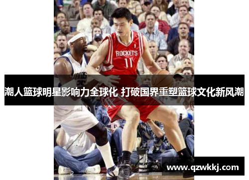 潮人篮球明星影响力全球化 打破国界重塑篮球文化新风潮