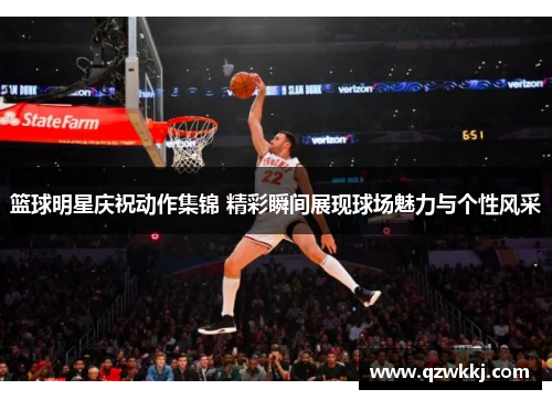 篮球明星庆祝动作集锦 精彩瞬间展现球场魅力与个性风采