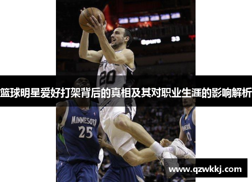 篮球明星爱好打架背后的真相及其对职业生涯的影响解析