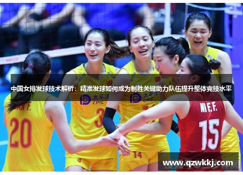中国女排发球技术解析：精准发球如何成为制胜关键助力队伍提升整体竞技水平