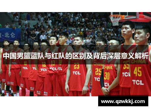 中国男篮蓝队与红队的区别及背后深层意义解析