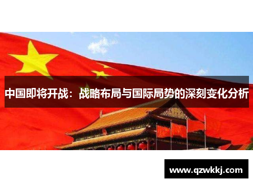 中国即将开战：战略布局与国际局势的深刻变化分析