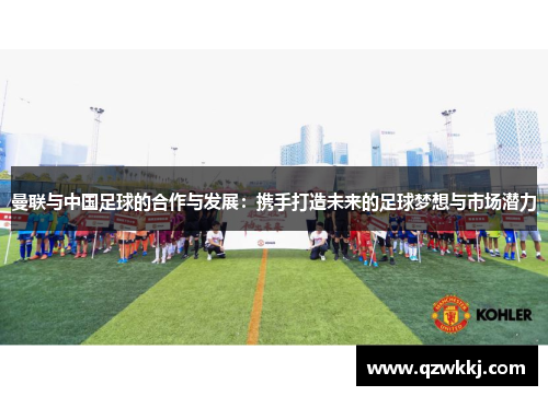曼联与中国足球的合作与发展：携手打造未来的足球梦想与市场潜力