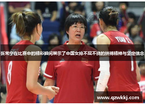 张常宁在比赛中的精彩瞬间展示了中国女排不屈不挠的拼搏精神与坚定信念