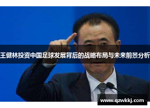 王健林投资中国足球发展背后的战略布局与未来前景分析